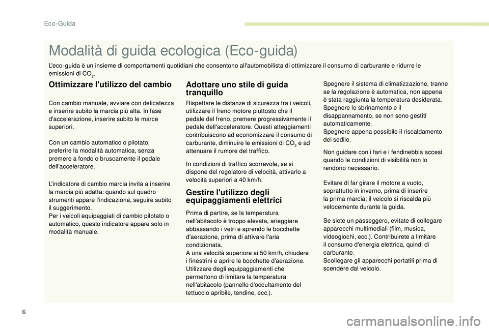 PEUGEOT 2008 2018  Manuale duso (in Italian) 6
Se siete un passeggero, evitate di collegare 
apparecchi multimediali (film, musica, 
videogiochi, ecc.). Contribuirete a limitare 
il consumo d'energia elettrica, quindi di 
carburante.
Scolleg