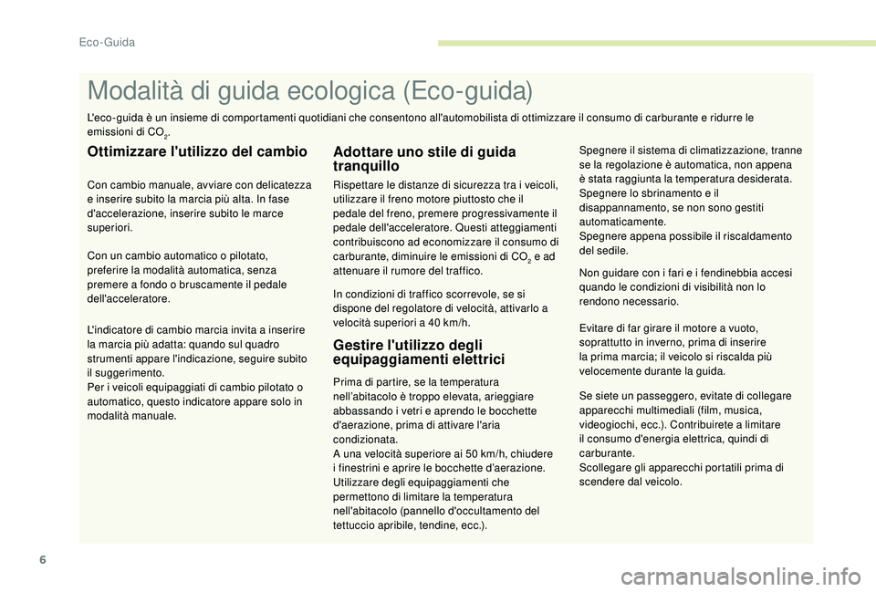 PEUGEOT 2008 2018  Manuale duso (in Italian) 6
Se siete un passeggero, evitate di collegare 
apparecchi multimediali (film, musica, 
videogiochi, ecc.). Contribuirete a limitare 
il consumo d'energia elettrica, quindi di 
carburante.
Scolleg