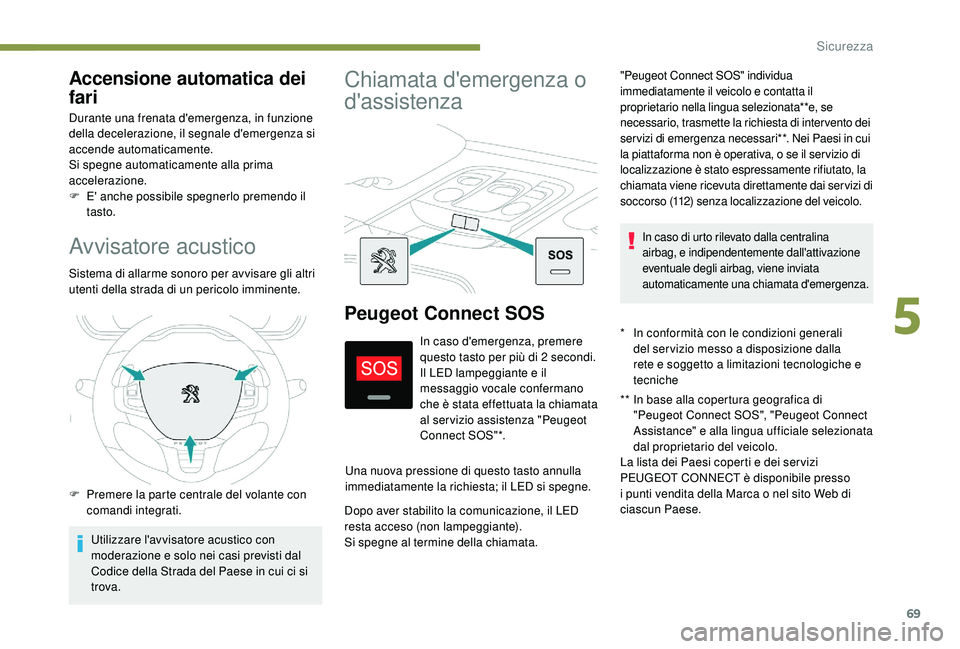 PEUGEOT 2008 2018  Manuale duso (in Italian) 69
Avvisatore acustico
Sistema di allarme sonoro per avvisare gli altri 
utenti della strada di un pericolo imminente.
F 
P
 remere la parte centrale del volante con 
comandi integrati.
Utilizzare l&#