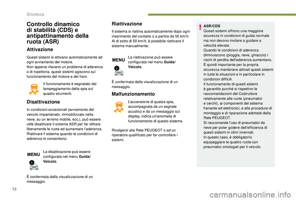 PEUGEOT 2008 2018  Manuale duso (in Italian) 72
Controllo dinamico 
di stabilità (CDS) e 
antipattinamento della 
ruota (ASR)
Attivazione
Questi sistemi si attivano automaticamente ad 
ogni avviamento del motore.
Non appena rilevano un problema