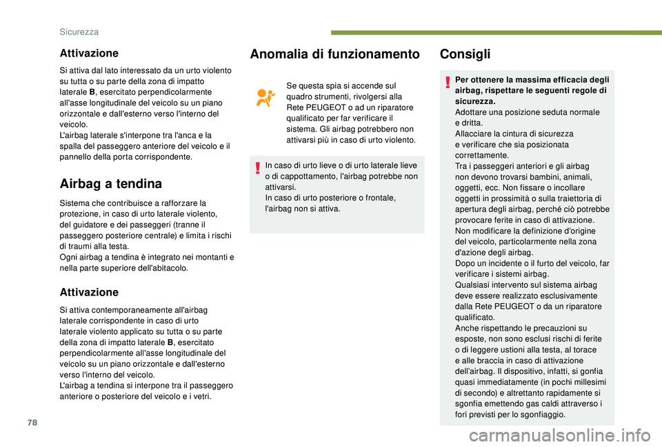PEUGEOT 2008 2018  Manuale duso (in Italian) 78
Attivazione
Airbag a tendina
Sistema che contribuisce a rafforzare la 
protezione, in caso di urto laterale violento, 
del guidatore e dei passeggeri (tranne il 
passeggero posteriore centrale) e l