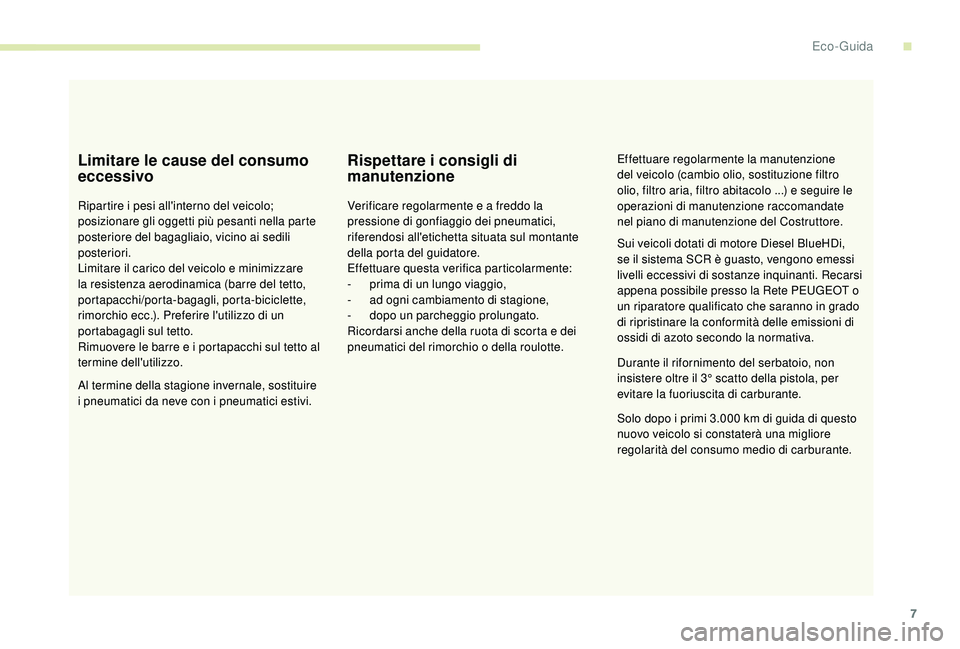 PEUGEOT 2008 2018  Manuale duso (in Italian) 7
Limitare le cause del consumo 
eccessivo
Ripartire i pesi all'interno del veicolo; 
posizionare gli oggetti più pesanti nella parte 
posteriore del bagagliaio, vicino ai sedili 
posteriori.
Lim