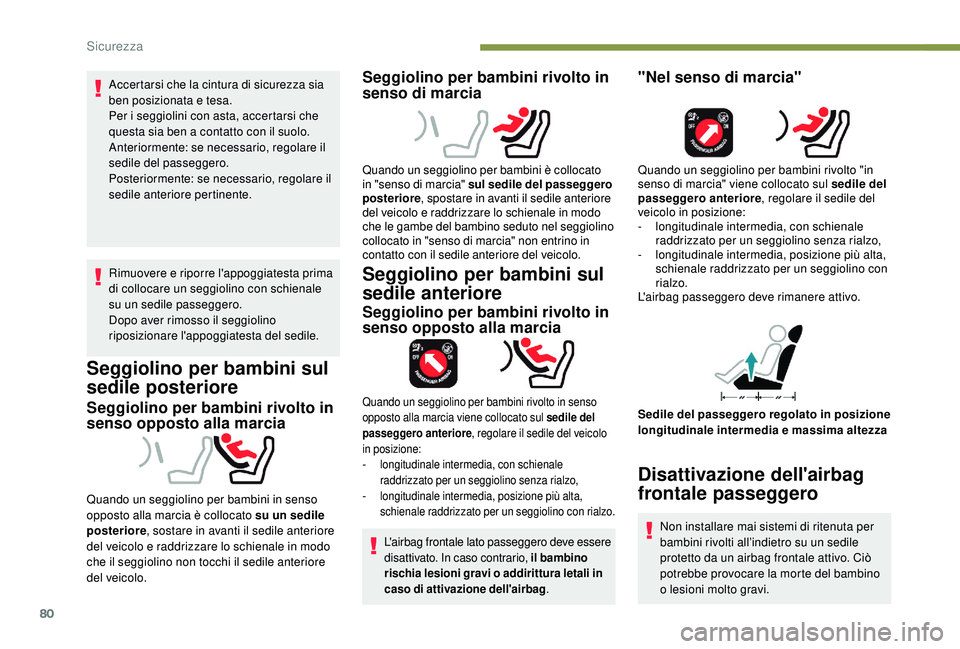 PEUGEOT 2008 2018  Manuale duso (in Italian) 80
Accertarsi che la cintura di sicurezza sia 
ben posizionata e tesa.
Per i seggiolini con asta, accertarsi che 
questa sia ben a contatto con il suolo.
Anteriormente: se necessario, regolare il 
sed
