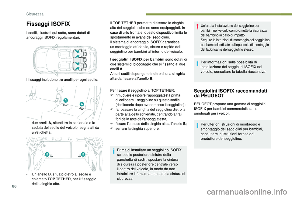 PEUGEOT 2008 2018  Manuale duso (in Italian) 86
Fissaggi ISOFIX
I sedili, illustrati qui sotto, sono dotati di 
ancoraggi ISOFIX regolamentari:
I fissaggi includono tre anelli per ogni sedile:
- 
d
 ue anelli A , situati tra lo schienale e la 
s