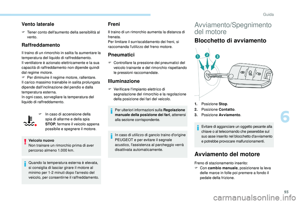 PEUGEOT 2008 2018 Manuale duso (in Italian) 93
Vento laterale
F Tener conto dell'aumento della sensibilità al vento.
Raffreddamento
Il traino di un rimorchio in salita fa aumentare la
temperatura del liquido di raffreddamento.
Il ventilat PEUGEOT 2008 2018 Manuale duso (in Italian) 93
Vento laterale
F Tener conto dell'aumento della sensibilità al vento.
Raffreddamento
Il traino di un rimorchio in salita fa aumentare la
temperatura del liquido di raffreddamento.
Il ventilat