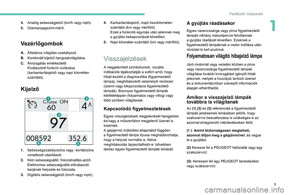 PEUGEOT 2008 2018 Kezelési útmutató (in Hungarian) 9
Vezérlőgombok
A.Általános világítás-szabályozó
B. Kombinált kijelző hangulatvilágítása.
C. Átvizsgálás emlékeztető
Kiválasztott funkció nullázása
(karbantartásjelző vagy na PEUGEOT 2008 2018 Kezelési útmutató (in Hungarian) 9
Vezérlőgombok
A.Általános világítás-szabályozó
B. Kombinált kijelző hangulatvilágítása.
C. Átvizsgálás emlékeztető
Kiválasztott funkció nullázása
(karbantartásjelző vagy na