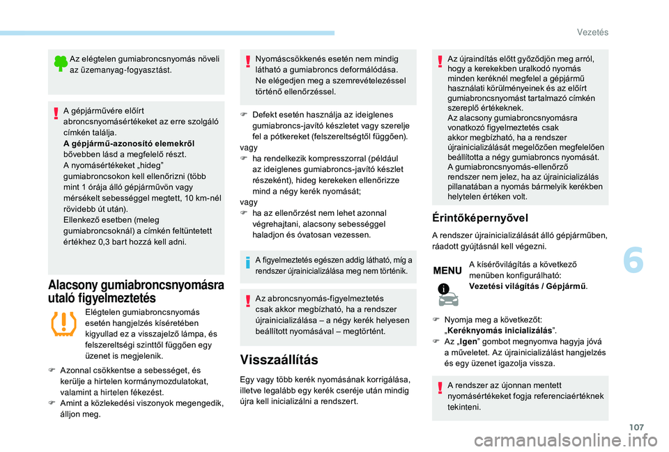PEUGEOT 2008 2018 Kezelési útmutató (in Hungarian) 107
Az elégtelen gumiabroncsnyomás növeli
az üzemanyag-fogyasztást.
A gépjárművére előírt
abroncsnyomásértékeket az erre szolgáló
címkén találja.
A gépjármű-azonosító elemek PEUGEOT 2008 2018 Kezelési útmutató (in Hungarian) 107
Az elégtelen gumiabroncsnyomás növeli
az üzemanyag-fogyasztást.
A gépjárművére előírt
abroncsnyomásértékeket az erre szolgáló
címkén találja.
A gépjármű-azonosító elemek
