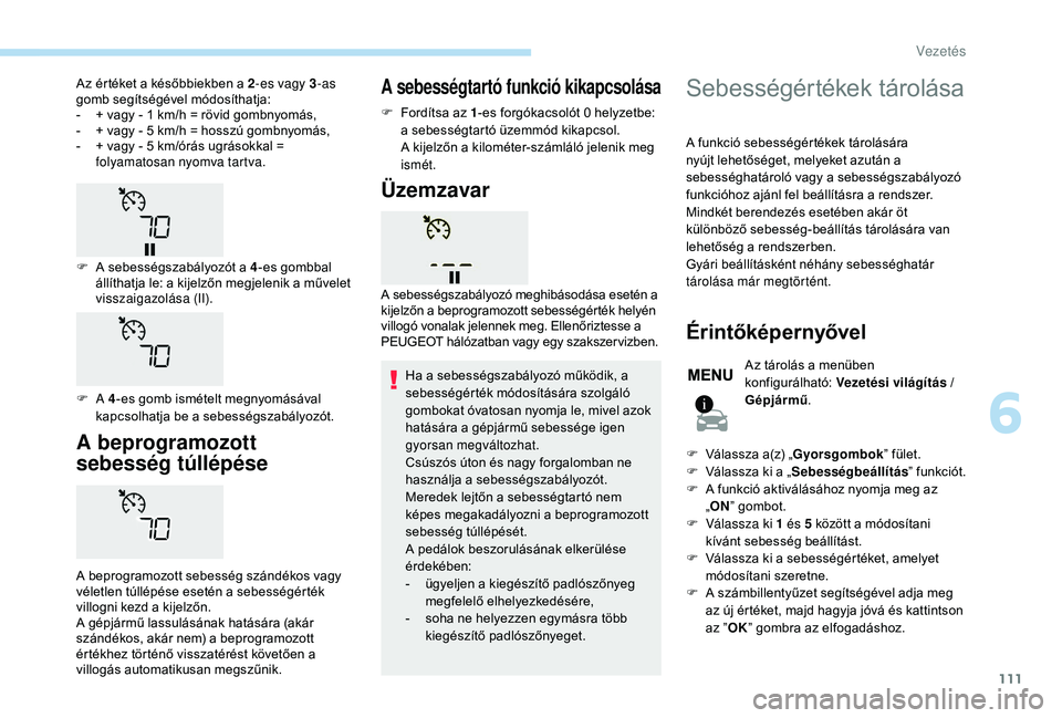 PEUGEOT 2008 2018 Kezelési útmutató (in Hungarian) 111
A beprogramozott
sebesség túllépése
A beprogramozott sebesség szándékos vagy
véletlen túllépése esetén a sebességérték
villogni kezd a kijelzőn.
A gépjármű lassulásának hat PEUGEOT 2008 2018 Kezelési útmutató (in Hungarian) 111
A beprogramozott
sebesség túllépése
A beprogramozott sebesség szándékos vagy
véletlen túllépése esetén a sebességérték
villogni kezd a kijelzőn.
A gépjármű lassulásának hat