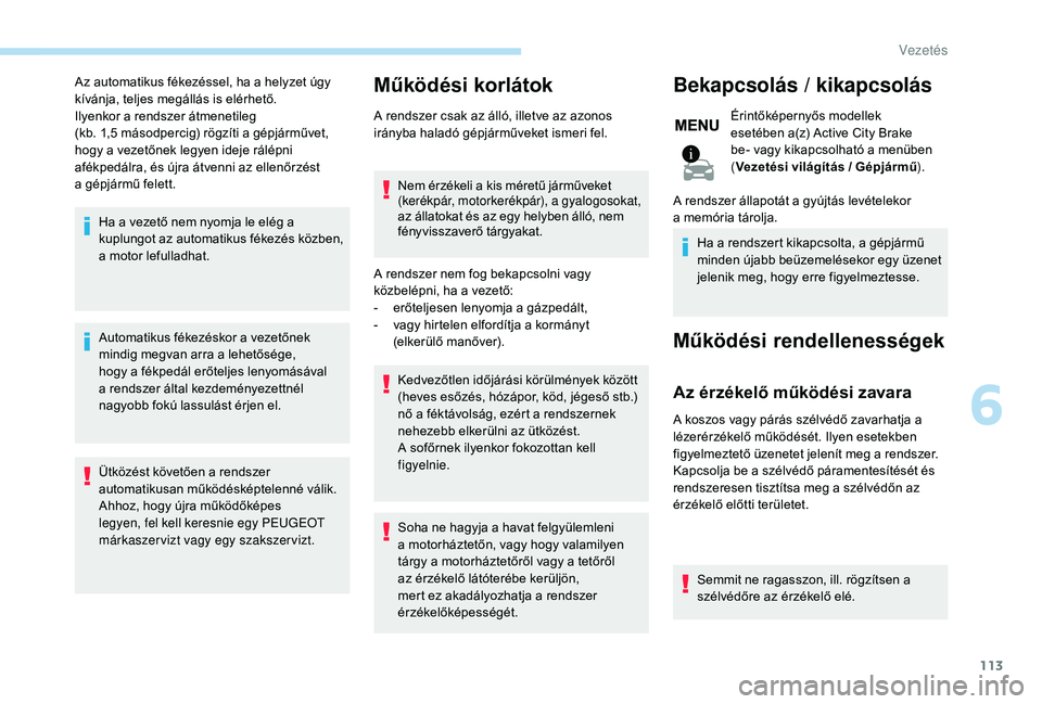 PEUGEOT 2008 2018 Kezelési útmutató (in Hungarian) 113
Az automatikus fékezéssel, ha a helyzet úgy
kívánja, teljes megállás is elérhető.
Ilyenkor a rendszer átmenetileg
(kb. 1,5 másodpercig) rögzíti a gépjárművet,
hogy a vezetőnek PEUGEOT 2008 2018 Kezelési útmutató (in Hungarian) 113
Az automatikus fékezéssel, ha a helyzet úgy
kívánja, teljes megállás is elérhető.
Ilyenkor a rendszer átmenetileg
(kb. 1,5 másodpercig) rögzíti a gépjárművet,
hogy a vezetőnek
