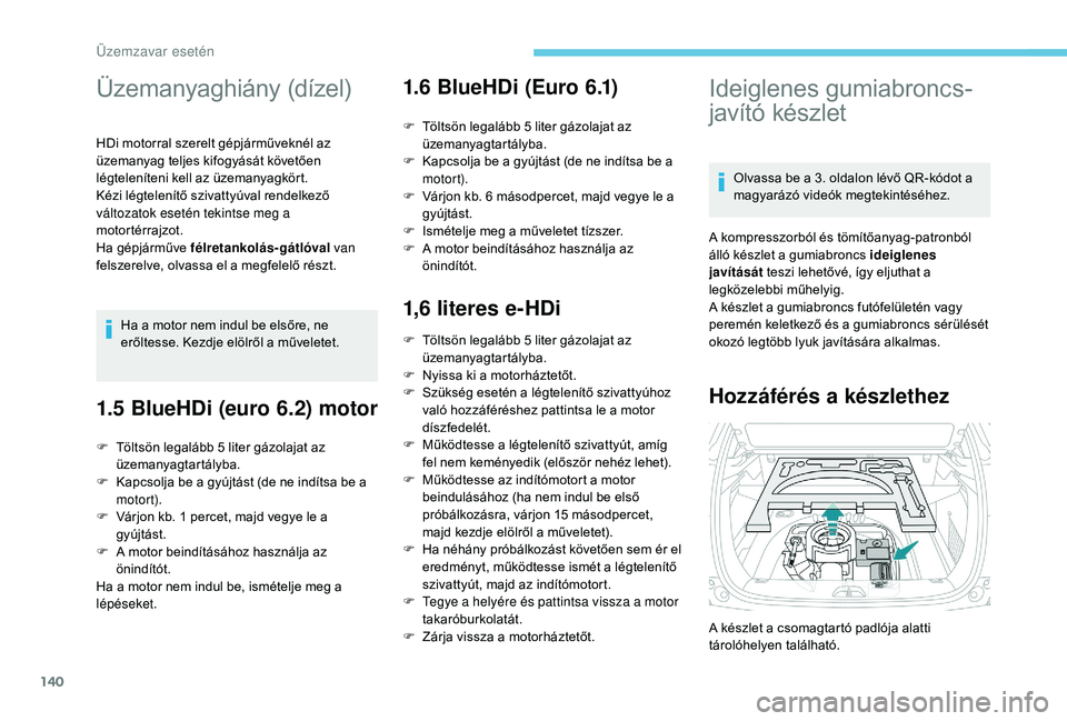 PEUGEOT 2008 2018 Kezelési útmutató (in Hungarian) 140
Üzemanyaghiány (dízel)
HDi motorral szerelt gépjárműveknél az
üzemanyag teljes kifogyását követően
légteleníteni kell az üzemanyagkört.
Kézi légtelenítő szivattyúval rendelk PEUGEOT 2008 2018 Kezelési útmutató (in Hungarian) 140
Üzemanyaghiány (dízel)
HDi motorral szerelt gépjárműveknél az
üzemanyag teljes kifogyását követően
légteleníteni kell az üzemanyagkört.
Kézi légtelenítő szivattyúval rendelk