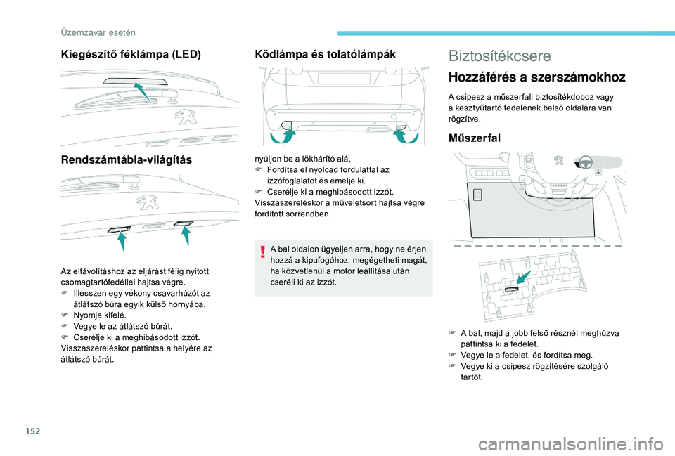 PEUGEOT 2008 2018 Kezelési útmutató (in Hungarian) 152
Kiegészítő féklámpa (LED)
Rendszámtábla-világítás
Az eltávolításhoz az eljárást félig nyitott
csomagtartófedéllel hajtsa végre.
F
I
llesszen egy vékony csavarhúzót az
át PEUGEOT 2008 2018 Kezelési útmutató (in Hungarian) 152
Kiegészítő féklámpa (LED)
Rendszámtábla-világítás
Az eltávolításhoz az eljárást félig nyitott
csomagtartófedéllel hajtsa végre.
F
I
llesszen egy vékony csavarhúzót az
át