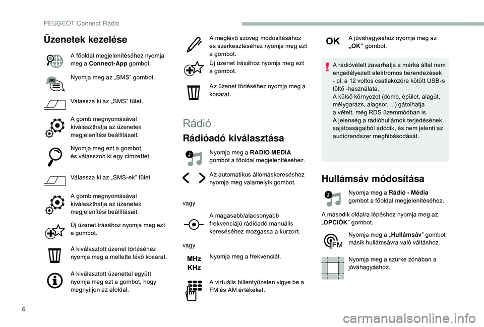 PEUGEOT 2008 2018 Kezelési útmutató (in Hungarian) 6
Üzenetek kezelése
A főoldal megjelenítéséhez nyomja
meg a Connect-App gombot.
Nyomja meg az „SMS” gombot.
Válassza ki az „SMS” fület.
A gomb megnyomásával
kiválaszthatja az üze PEUGEOT 2008 2018 Kezelési útmutató (in Hungarian) 6
Üzenetek kezelése
A főoldal megjelenítéséhez nyomja
meg a Connect-App gombot.
Nyomja meg az „SMS” gombot.
Válassza ki az „SMS” fület.
A gomb megnyomásával
kiválaszthatja az üze
