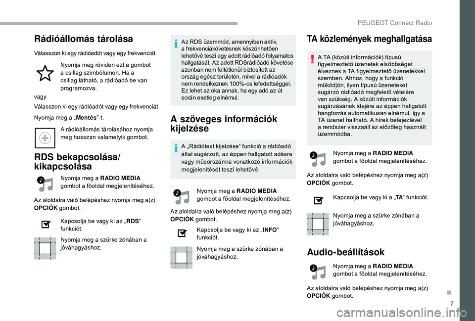 PEUGEOT 2008 2018 Kezelési útmutató (in Hungarian) 7
Rádióállomás tárolása
Válasszon ki egy rádióadót vagy egy frekvenciátNyomja meg röviden ezt a gombot
a csillag szimbólumon. Ha a
csillag látható, a rádióadó be van
programozva.
PEUGEOT 2008 2018 Kezelési útmutató (in Hungarian) 7
Rádióállomás tárolása
Válasszon ki egy rádióadót vagy egy frekvenciátNyomja meg röviden ezt a gombot
a csillag szimbólumon. Ha a
csillag látható, a rádióadó be van
programozva.