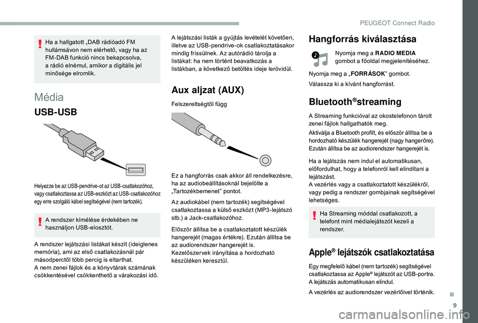 PEUGEOT 2008 2018 Kezelési útmutató (in Hungarian) 9
Média
USB-USB
Helyezze be az USB-pendrive-ot az USB-csatlakozóhoz,
vagy csatlakoztassa az USB - eszközt az USB - csatlakozóhoz
egy erre szolgáló kábel segítségével (nem tartozék).
A ren PEUGEOT 2008 2018 Kezelési útmutató (in Hungarian) 9
Média
USB-USB
Helyezze be az USB-pendrive-ot az USB-csatlakozóhoz,
vagy csatlakoztassa az USB - eszközt az USB - csatlakozóhoz
egy erre szolgáló kábel segítségével (nem tartozék).
A ren