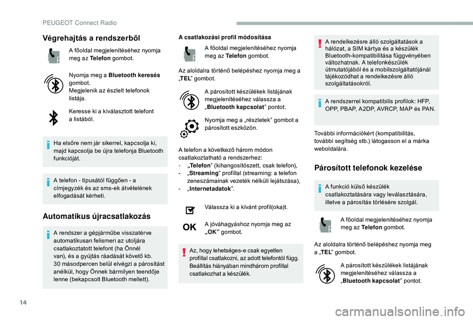 PEUGEOT 2008 2018 Kezelési útmutató (in Hungarian) 14
Végrehajtás a rendszerből
A főoldal megjelenítéséhez nyomja
meg az Telefon gombot.
Nyomja meg a Bluetooth keresés
gombot.
Megjelenik az észlelt telefonok
listája.
Keresse ki a kivála PEUGEOT 2008 2018 Kezelési útmutató (in Hungarian) 14
Végrehajtás a rendszerből
A főoldal megjelenítéséhez nyomja
meg az Telefon gombot.
Nyomja meg a Bluetooth keresés
gombot.
Megjelenik az észlelt telefonok
listája.
Keresse ki a kivála