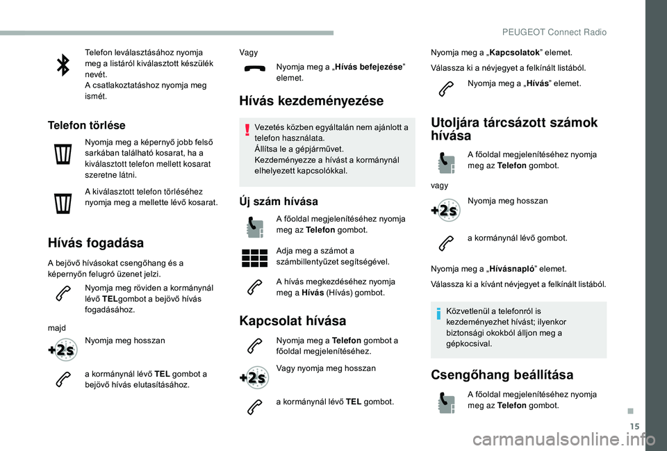 PEUGEOT 2008 2018 Kezelési útmutató (in Hungarian) 15
Telefon leválasztásához nyomja
meg a listáról kiválasztott készülék
nevét.
A csatlakoztatáshoz nyomja meg
ismét.
Telefon törlése
Nyomja meg a képernyő jobb felső
sarkában tal PEUGEOT 2008 2018 Kezelési útmutató (in Hungarian) 15
Telefon leválasztásához nyomja
meg a listáról kiválasztott készülék
nevét.
A csatlakoztatáshoz nyomja meg
ismét.
Telefon törlése
Nyomja meg a képernyő jobb felső
sarkában tal