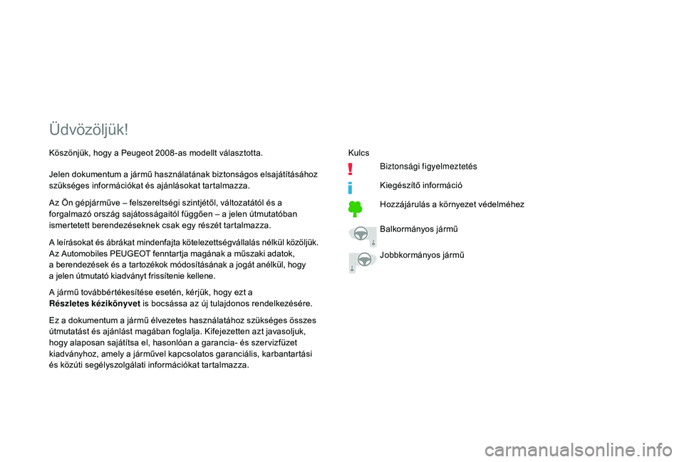PEUGEOT 2008 2018  Kezelési útmutató (in Hungarian) Üdvözöljük!
A leírásokat és ábrákat mindenfajta kötelezettségvállalás nélkül közöljük.
Az Automobiles PEUGEOT fenntartja magának a műszaki adatok, 
a  berendezések és a tartozék