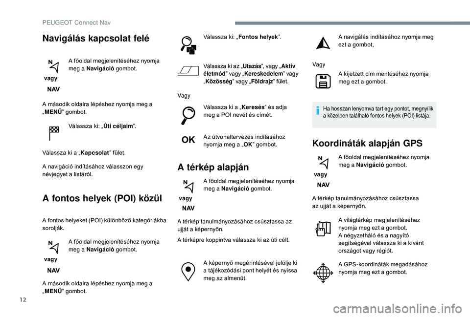 PEUGEOT 2008 2018 Kezelési útmutató (in Hungarian) 12
A második oldalra lépéshez nyomja meg a
„MENÜ ” gombot.
Válassza ki: „ Úti céljaim”.
Válassza ki a „ Kapcsolat” fület.
A navigáció indításához válasszon egy
névjegyet PEUGEOT 2008 2018 Kezelési útmutató (in Hungarian) 12
A második oldalra lépéshez nyomja meg a
„MENÜ ” gombot.
Válassza ki: „ Úti céljaim”.
Válassza ki a „ Kapcsolat” fület.
A navigáció indításához válasszon egy
névjegyet