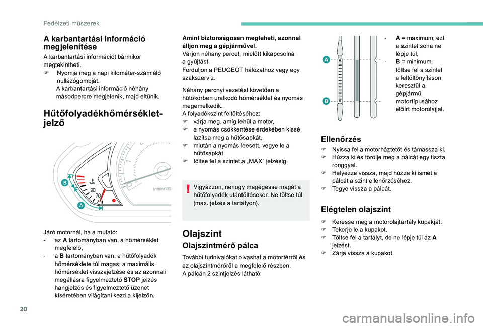 PEUGEOT 2008 2018 Kezelési útmutató (in Hungarian) 20
A karbantartási információ
megjelenítése
A karbantartási információt bármikor
megtekintheti.
F
N
yomja meg a napi kilométer-számláló
nullázógombját.
A k
arbantartási inform PEUGEOT 2008 2018 Kezelési útmutató (in Hungarian) 20
A karbantartási információ
megjelenítése
A karbantartási információt bármikor
megtekintheti.
F
N
yomja meg a napi kilométer-számláló
nullázógombját.
A k
arbantartási inform