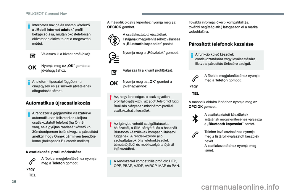 PEUGEOT 2008 2018 Kezelési útmutató (in Hungarian) 26
Internetes navigálás esetén kötelező
a „Mobil internet adatok ” profil
bekapcsolása, miután okostelefonján
előzetesen aktiválta ezt a megosztási
módot.
Válassza ki a kívánt p PEUGEOT 2008 2018 Kezelési útmutató (in Hungarian) 26
Internetes navigálás esetén kötelező
a „Mobil internet adatok ” profil
bekapcsolása, miután okostelefonján
előzetesen aktiválta ezt a megosztási
módot.
Válassza ki a kívánt p