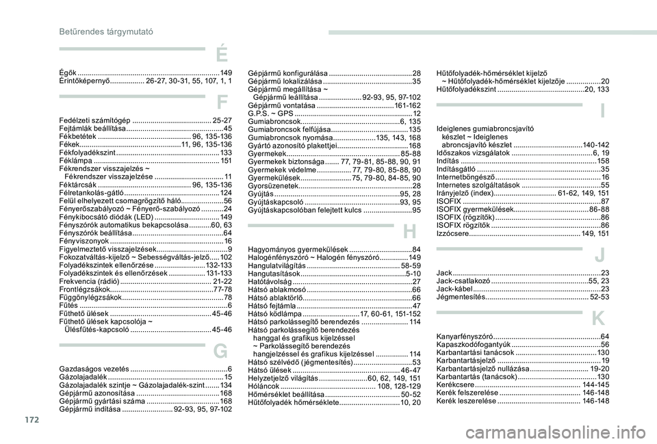 PEUGEOT 2008 2018 Kezelési útmutató (in Hungarian) 172172
É
Égők ......................................................................14 9
Érintőképernyő .................26 -27, 30 -31, 55, 107, 1, 1
F
Fedélzeti számítógép ............. PEUGEOT 2008 2018 Kezelési útmutató (in Hungarian) 172172
É
Égők ......................................................................14 9
Érintőképernyő .................26 -27, 30 -31, 55, 107, 1, 1
F
Fedélzeti számítógép .............