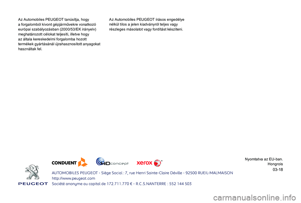 PEUGEOT 2008 2018 Kezelési útmutató (in Hungarian) 03-18
Az Automobiles PEUGEOT tanúsítja, hogy
a forgalomból kivont gépjárművekre vonatkozó
európai szabályozásban (2000/53/EK irányelv)
meghatározott célokat teljesíti, illetve hogy
PEUGEOT 2008 2018 Kezelési útmutató (in Hungarian) 03-18
Az Automobiles PEUGEOT tanúsítja, hogy
a forgalomból kivont gépjárművekre vonatkozó
európai szabályozásban (2000/53/EK irányelv)
meghatározott célokat teljesíti, illetve hogy