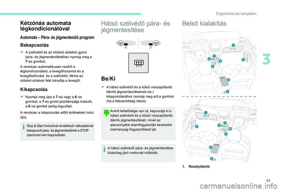 PEUGEOT 2008 2018 Kezelési útmutató (in Hungarian) 53
Kétzónás automata
légkondicionálóval
Automata – Pára- és jégmentesítő program
Bekapcsolás
F A szélvédő és az oldalsó ablakok gyors pára- és jégmentesítéséhez nyomja meg a PEUGEOT 2008 2018 Kezelési útmutató (in Hungarian) 53
Kétzónás automata
légkondicionálóval
Automata – Pára- és jégmentesítő program
Bekapcsolás
F A szélvédő és az oldalsó ablakok gyors pára- és jégmentesítéséhez nyomja meg a