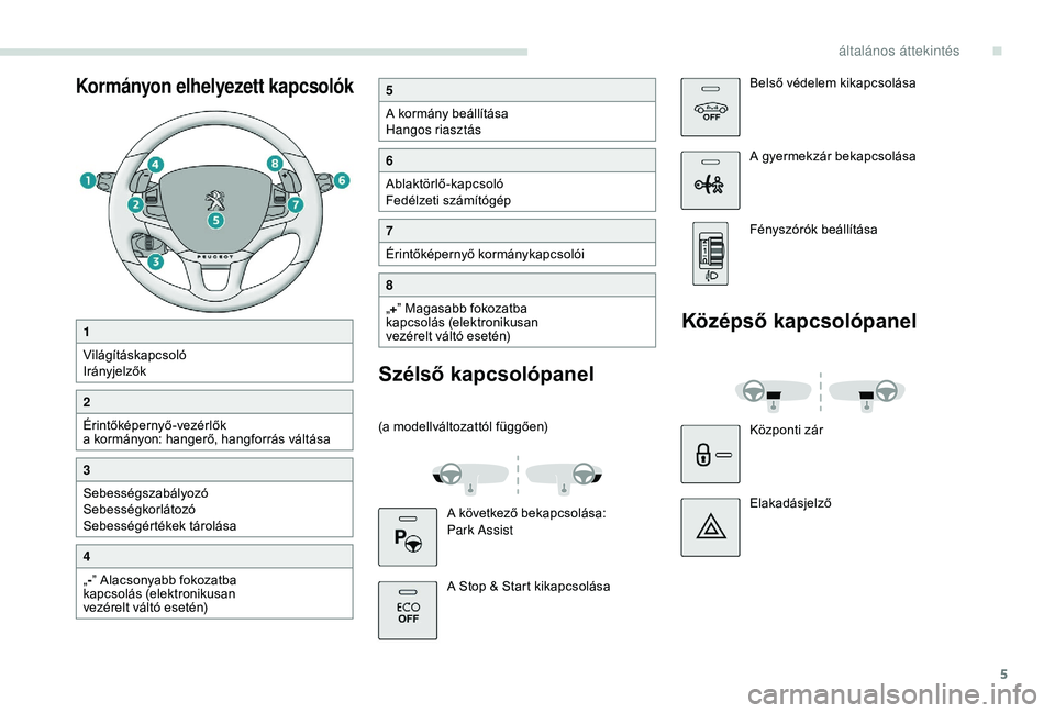 PEUGEOT 2008 2018  Kezelési útmutató (in Hungarian) 5
Kormányon elhelyezett kapcsolók5
A kormány beállítása
Hangos riasztás
6
Ablaktörlő-kapcsoló
Fedélzeti számítógép
7
Érintőképernyő kormánykapcsolói
8
„+ ” Magasabb fokozatba 