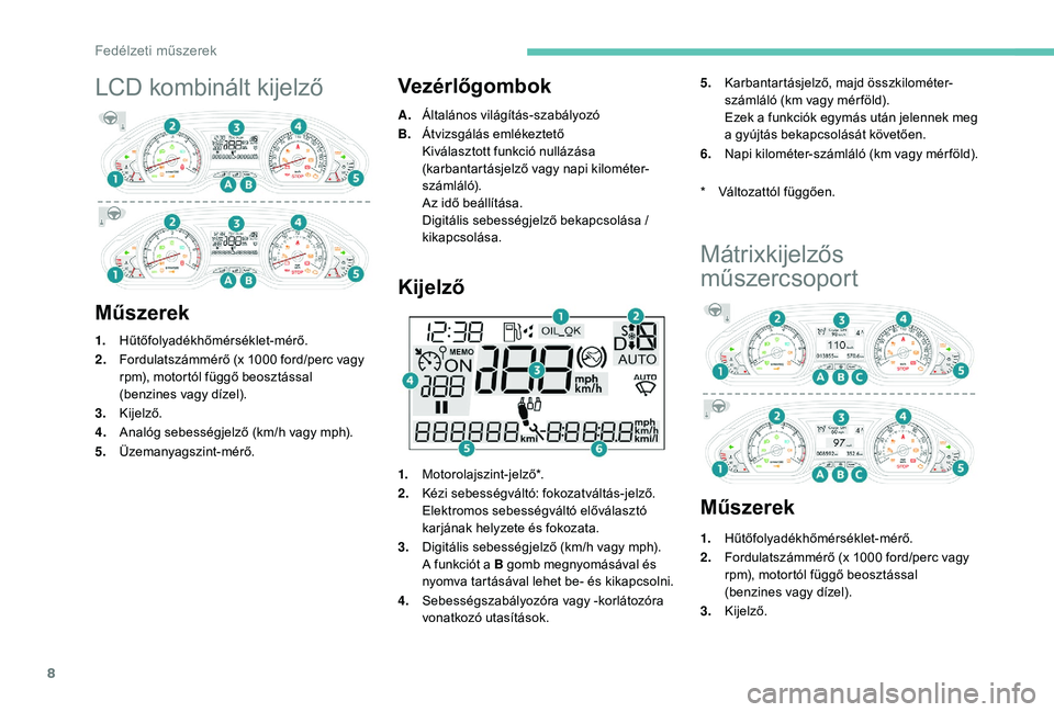 PEUGEOT 2008 2018  Kezelési útmutató (in Hungarian) 8
LCD kombinált kijelző
MűszerekVezérlőgombok
A.
Általános világítás-szabályozó
B. Átvizsgálás emlékeztető
Kiválasztott funkció nullázása 
(karbantartásjelző vagy napi kilométe