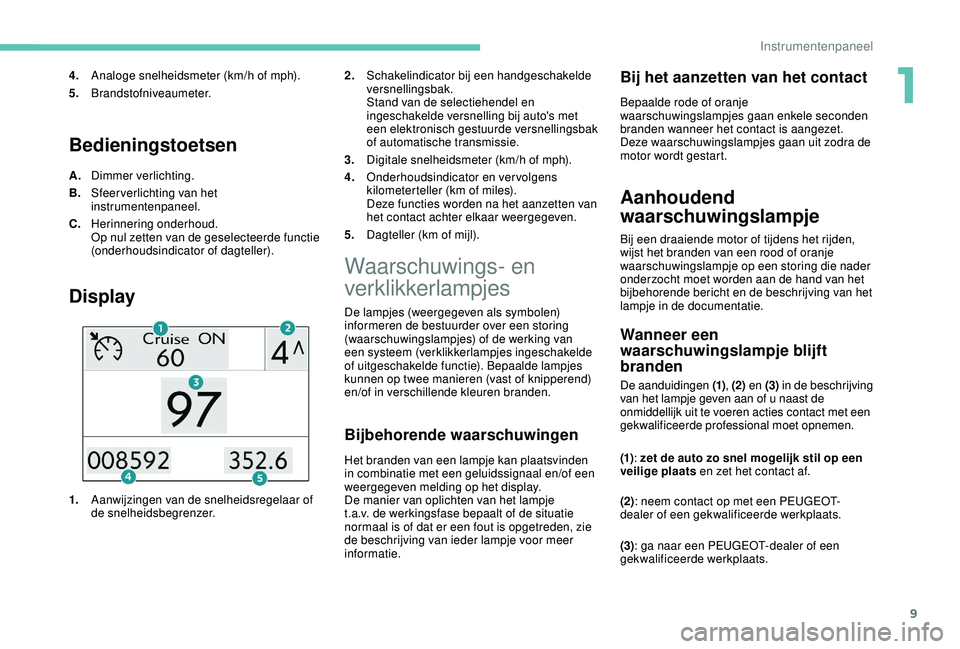 PEUGEOT 2008 2018 Instructieboekje (in Dutch) 9
Bedieningstoetsen
A.Dimmer verlichting.
B. Sfeerverlichting van het
instrumentenpaneel.
C. Herinnering onderhoud.
Op nul zetten van de geselecteerde functie
(onderhoudsindicator of dagteller).
Dis PEUGEOT 2008 2018 Instructieboekje (in Dutch) 9
Bedieningstoetsen
A.Dimmer verlichting.
B. Sfeerverlichting van het
instrumentenpaneel.
C. Herinnering onderhoud.
Op nul zetten van de geselecteerde functie
(onderhoudsindicator of dagteller).
Dis