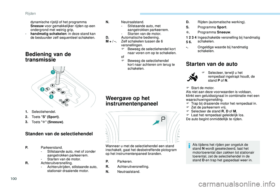 PEUGEOT 2008 2018 Instructieboekje (in Dutch) 100
Bediening van de
transmissie
1.Selectiehendel.
2. To e t s " S" (Spor t) .
3. To e t s " T" (Sneeuw) .
Standen van de selectiehendel
N.Neutraalstand.
-
S tilstaande auto, met
PEUGEOT 2008 2018 Instructieboekje (in Dutch) 100
Bediening van de
transmissie
1.Selectiehendel.
2. To e t s " S" (Spor t) .
3. To e t s " T" (Sneeuw) .
Standen van de selectiehendel
N.Neutraalstand.
-
S tilstaande auto, met