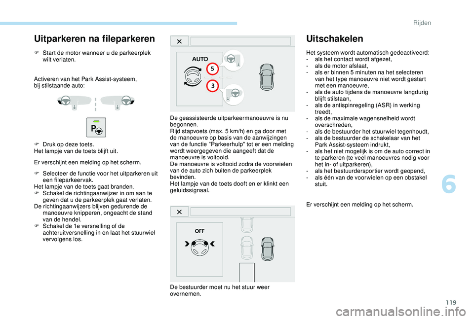 PEUGEOT 2008 2018 Instructieboekje (in Dutch) 119
Uitparkeren na fileparkeren
F Start de motor wanneer u de parkeerplek wilt verlaten.
Activeren van het Park Assist-systeem,
bij
stilstaande auto:
F
D
ruk op deze toets.
Het lampje van de to PEUGEOT 2008 2018 Instructieboekje (in Dutch) 119
Uitparkeren na fileparkeren
F Start de motor wanneer u de parkeerplek wilt verlaten.
Activeren van het Park Assist-systeem,
bij
stilstaande auto:
F
D
ruk op deze toets.
Het lampje van de to
