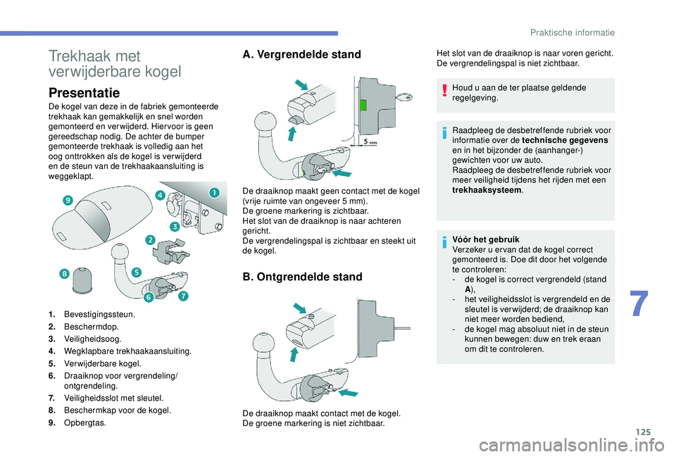 PEUGEOT 2008 2018 Instructieboekje (in Dutch) 125
Trekhaak met
verwijderbare kogel
Presentatie
De kogel van deze in de fabriek gemonteerde
trekhaak kan gemakkelijk en snel worden
gemonteerd en verwijderd. Hiervoor is geen
gereedschap nodig. D PEUGEOT 2008 2018 Instructieboekje (in Dutch) 125
Trekhaak met
verwijderbare kogel
Presentatie
De kogel van deze in de fabriek gemonteerde
trekhaak kan gemakkelijk en snel worden
gemonteerd en verwijderd. Hiervoor is geen
gereedschap nodig. D