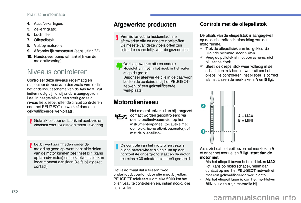 PEUGEOT 2008 2018 Instructieboekje (in Dutch) 132
4.Accu/zekeringen.
5. Zekeringkast.
6. Luchtfilter.
7. Oliepeilstok.
8. Vuldop motorolie.
9. Afzonderlijk massapunt (aansluiting "-").
10. Handopvoerpomp (afhankelijk van de
motoruitvoeri PEUGEOT 2008 2018 Instructieboekje (in Dutch) 132
4.Accu/zekeringen.
5. Zekeringkast.
6. Luchtfilter.
7. Oliepeilstok.
8. Vuldop motorolie.
9. Afzonderlijk massapunt (aansluiting "-").
10. Handopvoerpomp (afhankelijk van de
motoruitvoeri