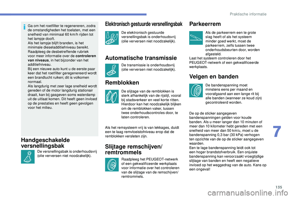 PEUGEOT 2008 2018 Instructieboekje (in Dutch) 135
Ga om het roetfilter te regenereren, zodra
de omstandigheden het toelaten, met een
snelheid van minimaal 60 km/h rijden tot
het lampje dooft.
Als het lampje blijft branden, is het
minimale die PEUGEOT 2008 2018 Instructieboekje (in Dutch) 135
Ga om het roetfilter te regenereren, zodra
de omstandigheden het toelaten, met een
snelheid van minimaal 60 km/h rijden tot
het lampje dooft.
Als het lampje blijft branden, is het
minimale die