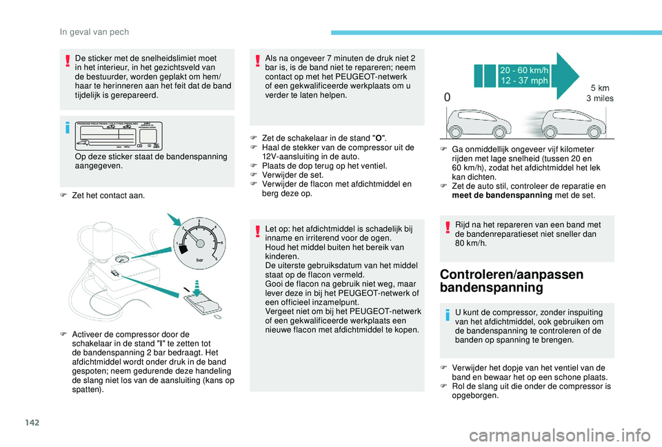 PEUGEOT 2008 2018 Instructieboekje (in Dutch) 142
F Zet het contact aan.F
Z
et de schakelaar in de stand "
O".
F
H
aal de stekker van de compressor uit de
12V-aansluiting in de auto.
F
P
laats de dop terug op het ventiel.
F
V
PEUGEOT 2008 2018 Instructieboekje (in Dutch) 142
F Zet het contact aan.F
Z
et de schakelaar in de stand "
O".
F
H
aal de stekker van de compressor uit de
12V-aansluiting in de auto.
F
P
laats de dop terug op het ventiel.
F
V