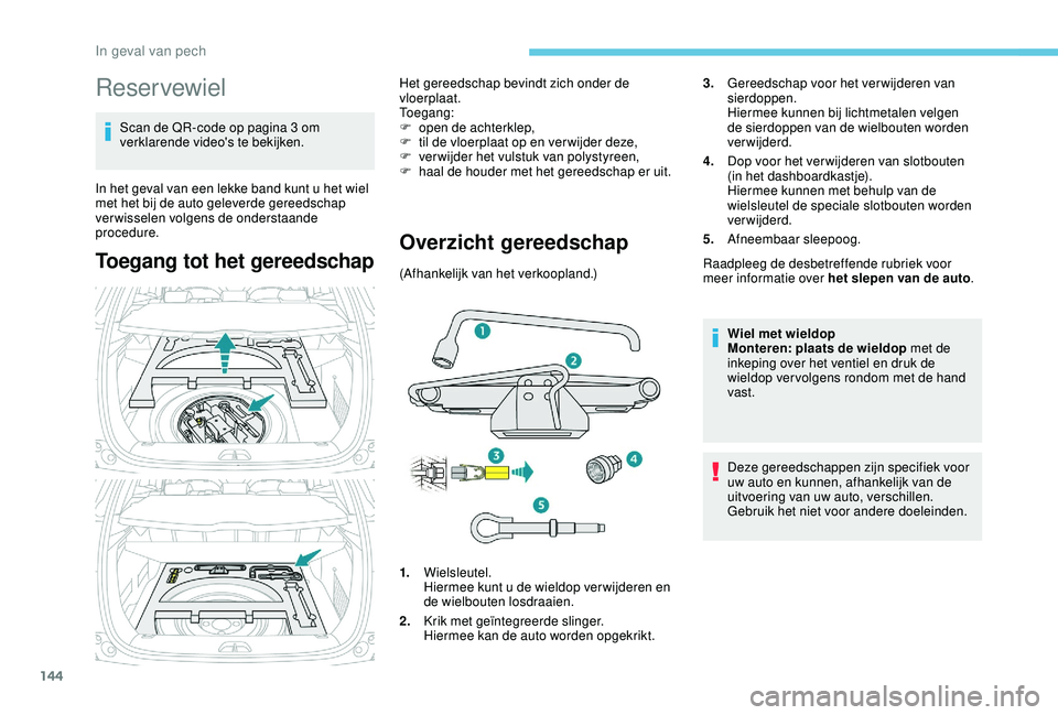 PEUGEOT 2008 2018 Instructieboekje (in Dutch) 144
Reservewiel
Scan de QR-code op pagina 3 om
verklarende video's te bekijken.
In het geval van een lekke band kunt u het wiel
met het bij de auto geleverde gereedschap
verwisselen volgens de PEUGEOT 2008 2018 Instructieboekje (in Dutch) 144
Reservewiel
Scan de QR-code op pagina 3 om
verklarende video's te bekijken.
In het geval van een lekke band kunt u het wiel
met het bij de auto geleverde gereedschap
verwisselen volgens de