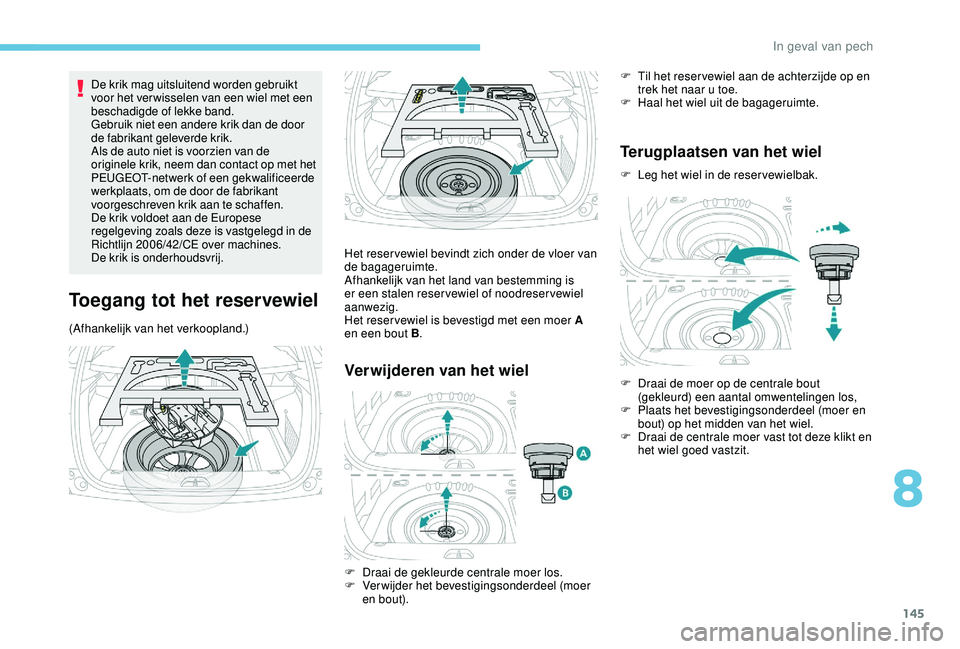 PEUGEOT 2008 2018 Instructieboekje (in Dutch) 145
De krik mag uitsluitend worden gebruikt
voor het ver wisselen van een wiel met een
beschadigde of lekke band.
Gebruik niet een andere krik dan de door
de fabrikant geleverde krik.
Als de auto n PEUGEOT 2008 2018 Instructieboekje (in Dutch) 145
De krik mag uitsluitend worden gebruikt
voor het ver wisselen van een wiel met een
beschadigde of lekke band.
Gebruik niet een andere krik dan de door
de fabrikant geleverde krik.
Als de auto n