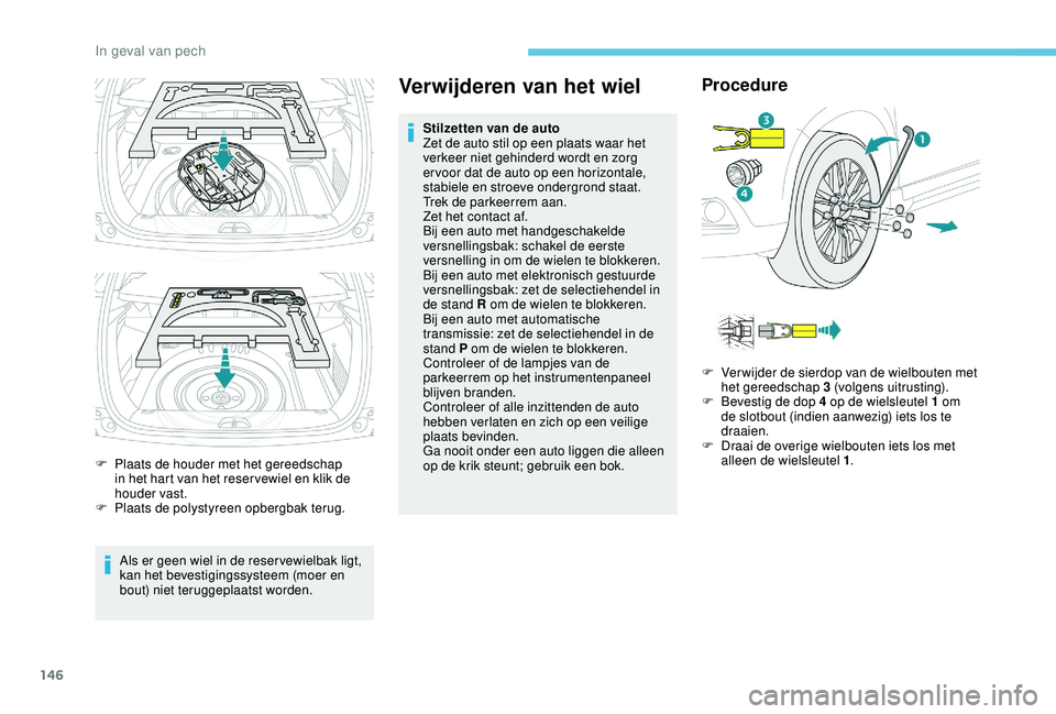 PEUGEOT 2008 2018 Instructieboekje (in Dutch) 146
F Plaats de houder met het gereedschap in het hart van het reser vewiel en klik de
houder vast.
F
P
laats de polystyreen opbergbak terug.
Als er geen wiel in de reser vewielbak ligt,
kan het PEUGEOT 2008 2018 Instructieboekje (in Dutch) 146
F Plaats de houder met het gereedschap in het hart van het reser vewiel en klik de
houder vast.
F
P
laats de polystyreen opbergbak terug.
Als er geen wiel in de reser vewielbak ligt,
kan het