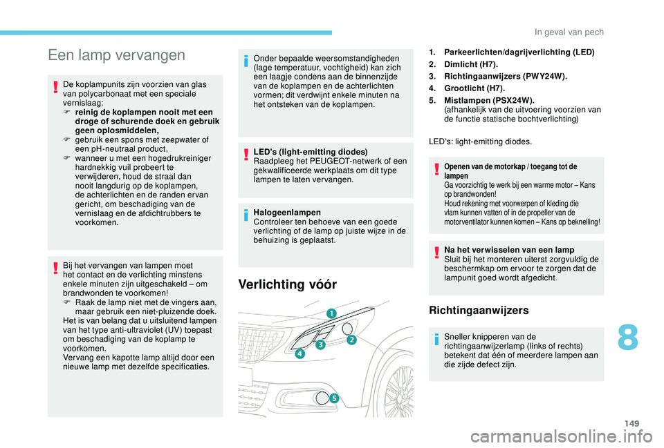 PEUGEOT 2008 2018 Instructieboekje (in Dutch) 149
Een lamp vervangen
De koplampunits zijn voorzien van glas
van polycarbonaat met een speciale
vernislaag:
F
r
einig de koplampen nooit met een
droge of schurende doek en gebruik
geen oplosmid PEUGEOT 2008 2018 Instructieboekje (in Dutch) 149
Een lamp vervangen
De koplampunits zijn voorzien van glas
van polycarbonaat met een speciale
vernislaag:
F
r
einig de koplampen nooit met een
droge of schurende doek en gebruik
geen oplosmid