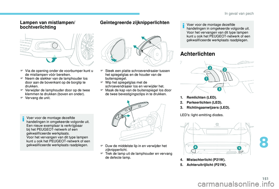 PEUGEOT 2008 2018 Instructieboekje (in Dutch) 151
F Via de opening onder de voorbumper kunt u de mistlampen vóór bereiken.
F
N
eem de stekker van de lamphouder los
door aan de bovenkant op de borglip te
drukken.
F
V
er wijder de lamphou PEUGEOT 2008 2018 Instructieboekje (in Dutch) 151
F Via de opening onder de voorbumper kunt u de mistlampen vóór bereiken.
F
N
eem de stekker van de lamphouder los
door aan de bovenkant op de borglip te
drukken.
F
V
er wijder de lamphou