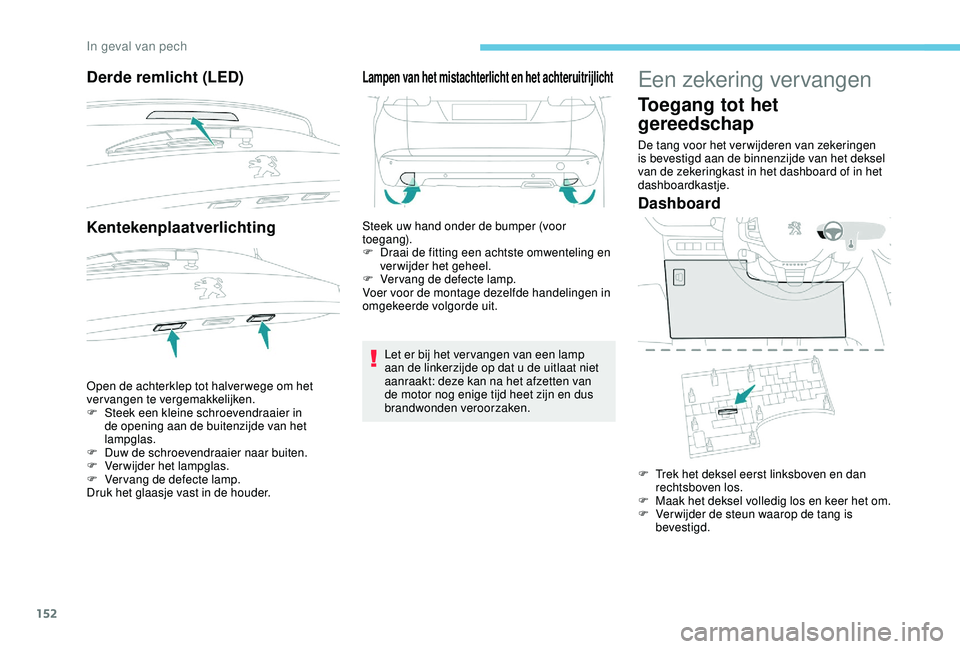 PEUGEOT 2008 2018 Instructieboekje (in Dutch) 152
Derde remlicht (LED)
Kentekenplaatverlichting
Open de achterklep tot halver wege om het
vervangen te vergemakkelijken.
F
S
teek een kleine schroevendraaier in
de opening aan de buitenzijde van PEUGEOT 2008 2018 Instructieboekje (in Dutch) 152
Derde remlicht (LED)
Kentekenplaatverlichting
Open de achterklep tot halver wege om het
vervangen te vergemakkelijken.
F
S
teek een kleine schroevendraaier in
de opening aan de buitenzijde van