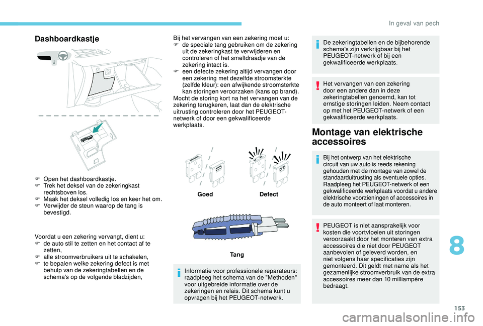 PEUGEOT 2008 2018 Instructieboekje (in Dutch) 153
Dashboardkastje
F Open het dashboardkastje.
F T rek het deksel van de zekeringkast
rechtsboven los.
F
M
aak het deksel volledig los en keer het om.
F
V
er wijder de steun waarop de tang is PEUGEOT 2008 2018 Instructieboekje (in Dutch) 153
Dashboardkastje
F Open het dashboardkastje.
F T rek het deksel van de zekeringkast
rechtsboven los.
F
M
aak het deksel volledig los en keer het om.
F
V
er wijder de steun waarop de tang is