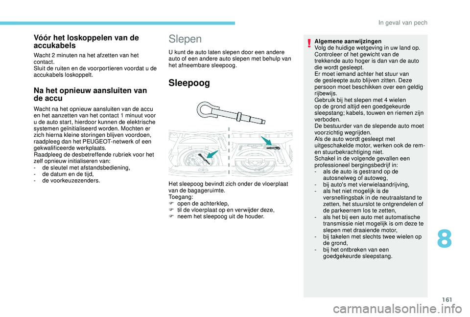 PEUGEOT 2008 2018 Instructieboekje (in Dutch) 161
Na het opnieuw aansluiten van
de accu
Wacht na het opnieuw aansluiten van de accu
en het aanzetten van het contact 1 minuut voor
u de auto start, hierdoor kunnen de elektrische
systemen geïni PEUGEOT 2008 2018 Instructieboekje (in Dutch) 161
Na het opnieuw aansluiten van
de accu
Wacht na het opnieuw aansluiten van de accu
en het aanzetten van het contact 1 minuut voor
u de auto start, hierdoor kunnen de elektrische
systemen geïni