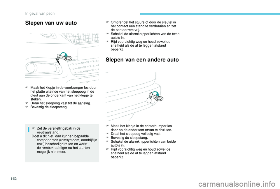 PEUGEOT 2008 2018 Instructieboekje (in Dutch) 162
Slepen van uw auto
F Maak het klepje in de voorbumper los door het platte uiteinde van het sleepoog in de
gleuf aan de onderkant van het klepje te
steken.
F
D
raai het sleepoog vast tot de aa PEUGEOT 2008 2018 Instructieboekje (in Dutch) 162
Slepen van uw auto
F Maak het klepje in de voorbumper los door het platte uiteinde van het sleepoog in de
gleuf aan de onderkant van het klepje te
steken.
F
D
raai het sleepoog vast tot de aa