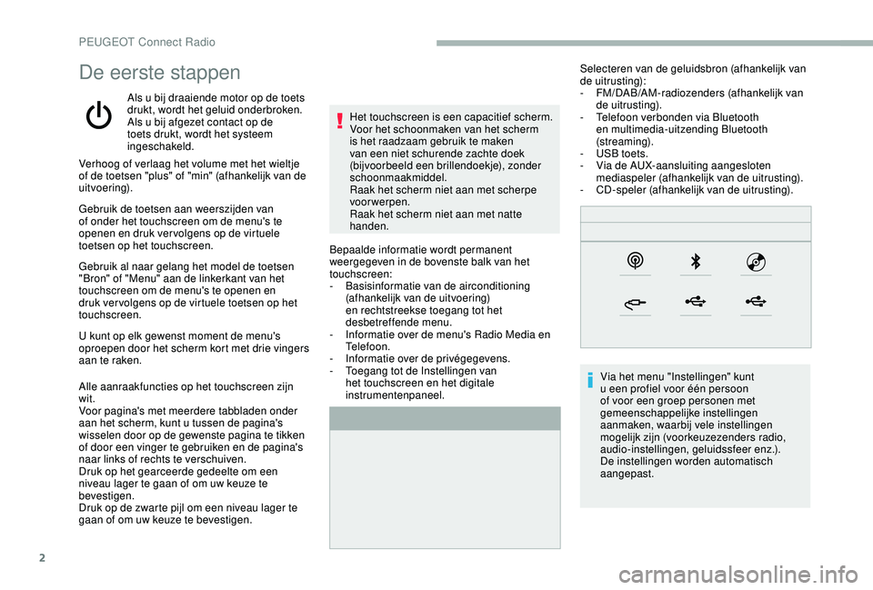 PEUGEOT 2008 2018 Instructieboekje (in Dutch) 2
De eerste stappen
Als u bij draaiende motor op de toets
drukt, wordt het geluid onderbroken.
Als u bij afgezet contact op de
toets drukt, wordt het systeem
ingeschakeld.Bepaalde informatie wordt PEUGEOT 2008 2018 Instructieboekje (in Dutch) 2
De eerste stappen
Als u bij draaiende motor op de toets
drukt, wordt het geluid onderbroken.
Als u bij afgezet contact op de
toets drukt, wordt het systeem
ingeschakeld.Bepaalde informatie wordt