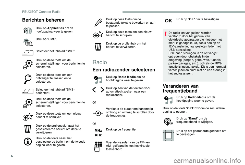 PEUGEOT 2008 2018 Instructieboekje (in Dutch) 6
Berichten beheren
Druk op Applicaties om de
hoofdpagina weer te geven.
Druk op "SMS".
Selecteer het tabblad "SMS".
Druk op deze toets om de
scherminstellingen voor berichten te
se PEUGEOT 2008 2018 Instructieboekje (in Dutch) 6
Berichten beheren
Druk op Applicaties om de
hoofdpagina weer te geven.
Druk op "SMS".
Selecteer het tabblad "SMS".
Druk op deze toets om de
scherminstellingen voor berichten te
se