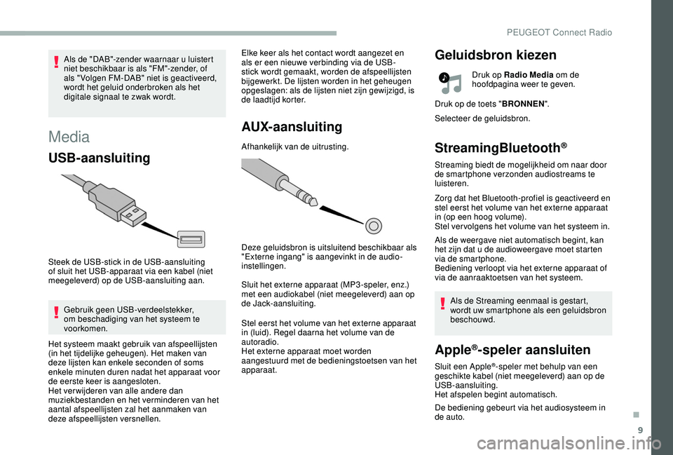 PEUGEOT 2008 2018 Instructieboekje (in Dutch) 9
Media
USB-aansluiting
Steek de USB-stick in de USB-aansluiting
of sluit het USB-apparaat via een kabel (niet
meegeleverd) op de USB-aansluiting aan.Gebruik geen USB-verdeelstekker,
om beschadigin PEUGEOT 2008 2018 Instructieboekje (in Dutch) 9
Media
USB-aansluiting
Steek de USB-stick in de USB-aansluiting
of sluit het USB-apparaat via een kabel (niet
meegeleverd) op de USB-aansluiting aan.Gebruik geen USB-verdeelstekker,
om beschadigin