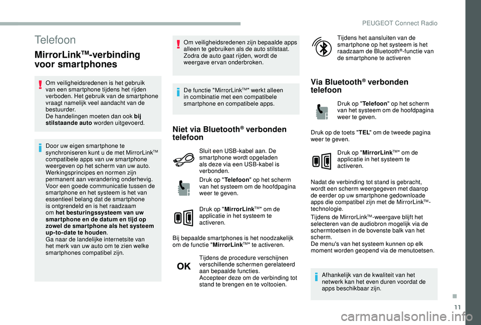 PEUGEOT 2008 2018 Instructieboekje (in Dutch) 11
Telefoon
MirrorLinkTM-verbinding
voor smartphones
Om veiligheidsredenen is het gebruik
van een smartphone tijdens het rijden
verboden. Het gebruik van de smartphone
vraagt namelijk veel aandach PEUGEOT 2008 2018 Instructieboekje (in Dutch) 11
Telefoon
MirrorLinkTM-verbinding
voor smartphones
Om veiligheidsredenen is het gebruik
van een smartphone tijdens het rijden
verboden. Het gebruik van de smartphone
vraagt namelijk veel aandach