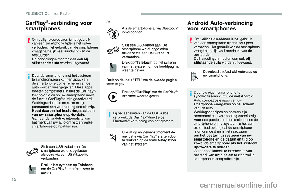 PEUGEOT 2008 2018 Instructieboekje (in Dutch) 12
CarPlay®-verbinding voor
smartphones
Om veiligheidsredenen is het gebruik
van een smartphone tijdens het rijden
verboden. Het gebruik van de smartphone
vraagt namelijk veel aandacht van de
be PEUGEOT 2008 2018 Instructieboekje (in Dutch) 12
CarPlay®-verbinding voor
smartphones
Om veiligheidsredenen is het gebruik
van een smartphone tijdens het rijden
verboden. Het gebruik van de smartphone
vraagt namelijk veel aandacht van de
be